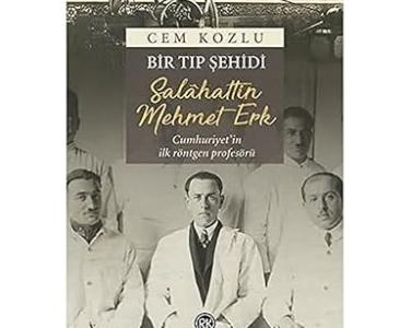 Bir tıp şehidi Salahattin Mehmet Erk : Cumhuriyet'in ilk röntgen profesörü