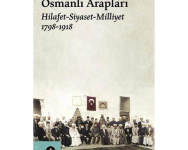 Osmanlı arapları hilafet siyaset milliyet 1798-1918 